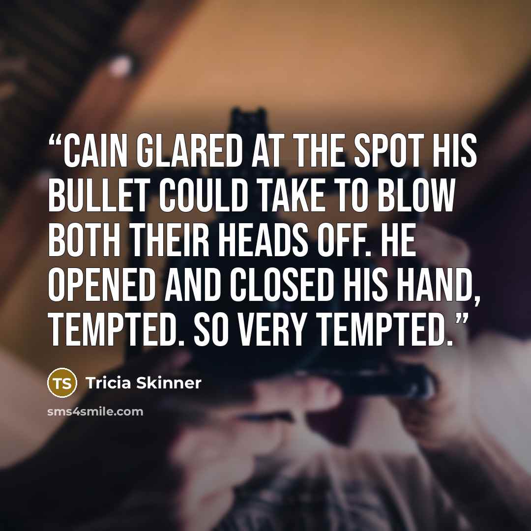 “Cain glared at the spot his bullet could take to blow both their heads off. He opened and closed his hand, tempted. So very tempted.” quote by Tricia Skinner