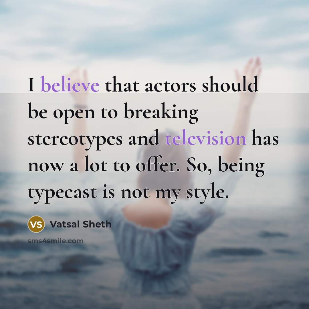 “I believe that actors should be open to breaking stereotypes and television has now a lot to offer. So, being typecast is not my style.” quote by Vatsal Sheth