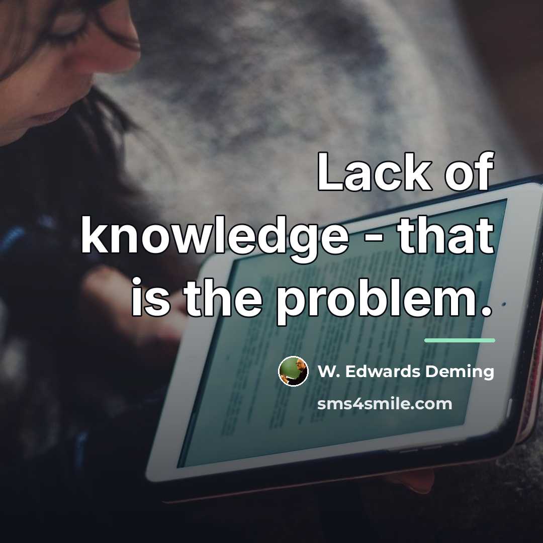 “Lack of knowledge - that is the problem.…” quote by W. Edwards Deming