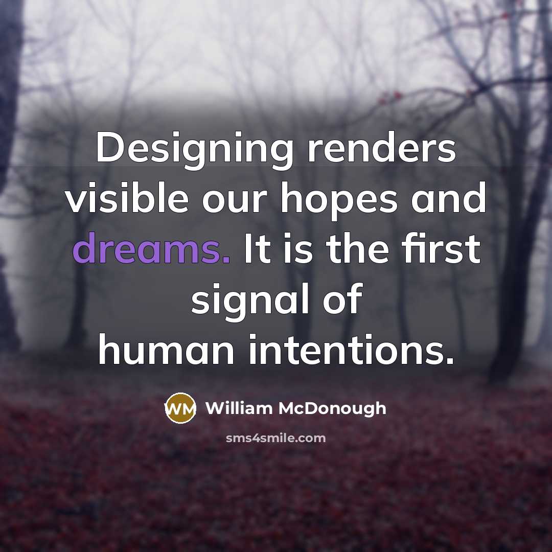 “Designing renders visible our hopes and dreams. It is the…” quote by William McDonough