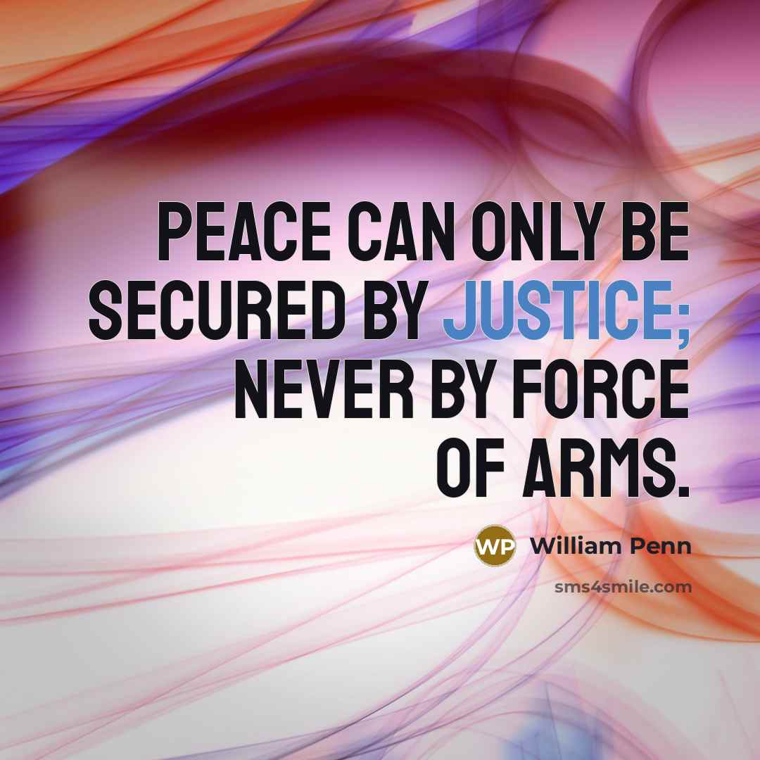 “Peace can only be secured by justice; never by force…” quote by William Penn