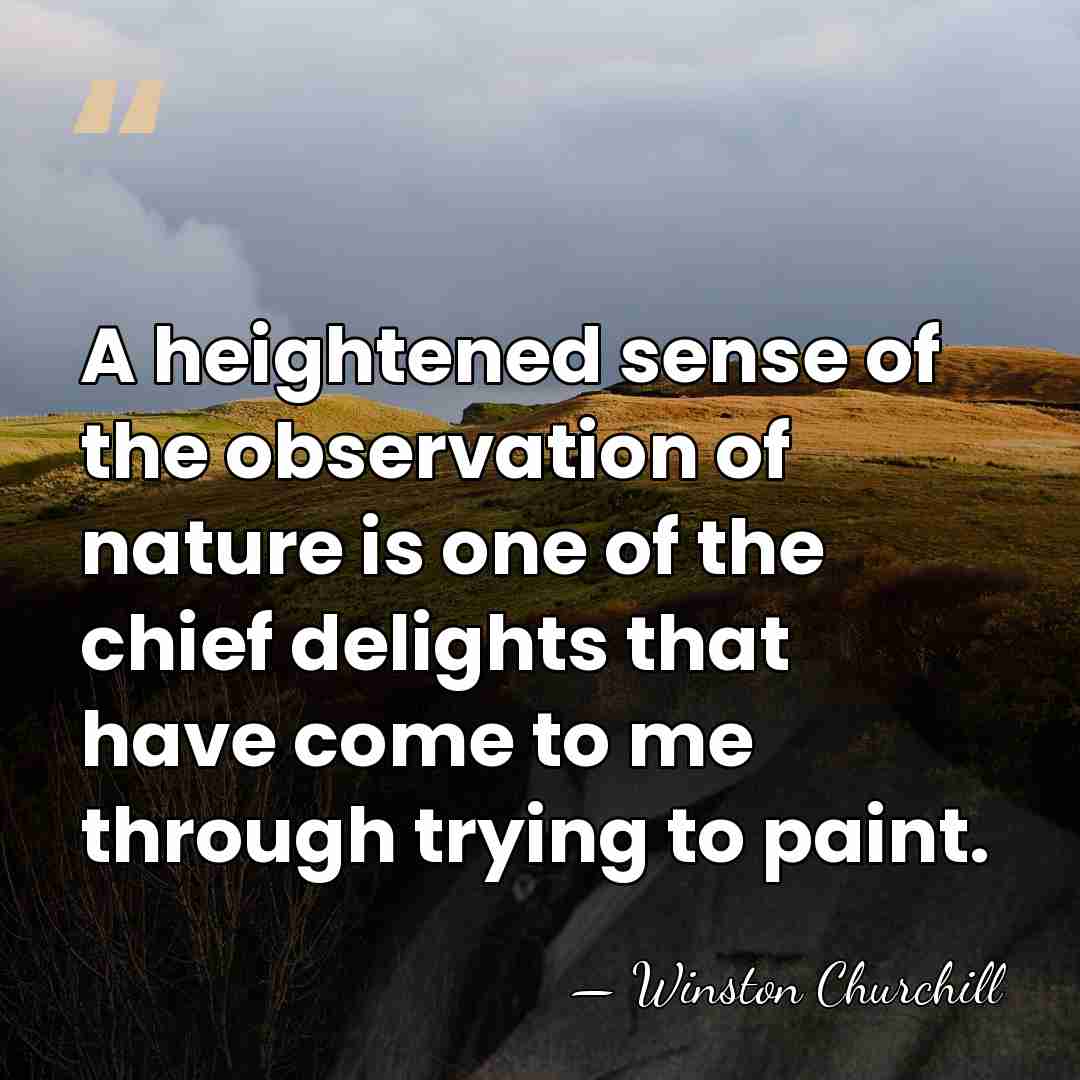 A heightened sense of the observation of nature is one of the&hellip; - Winston Churchill