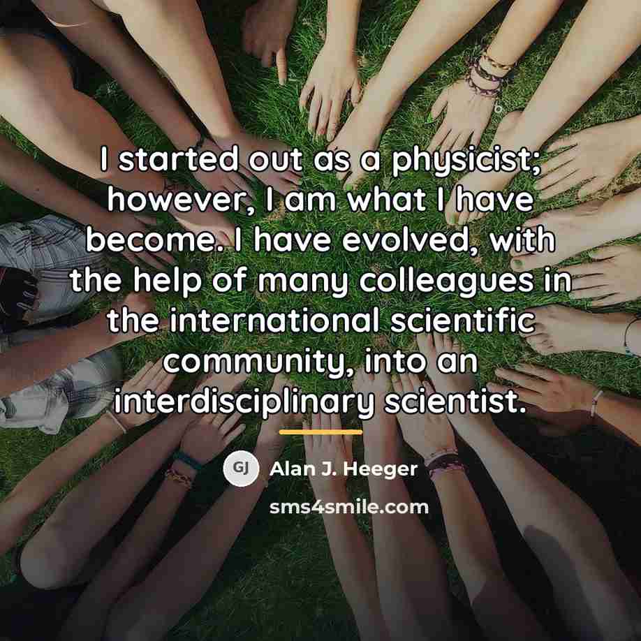 “I started out as a physicist; however, I am what…” quote by Alan J. Heeger