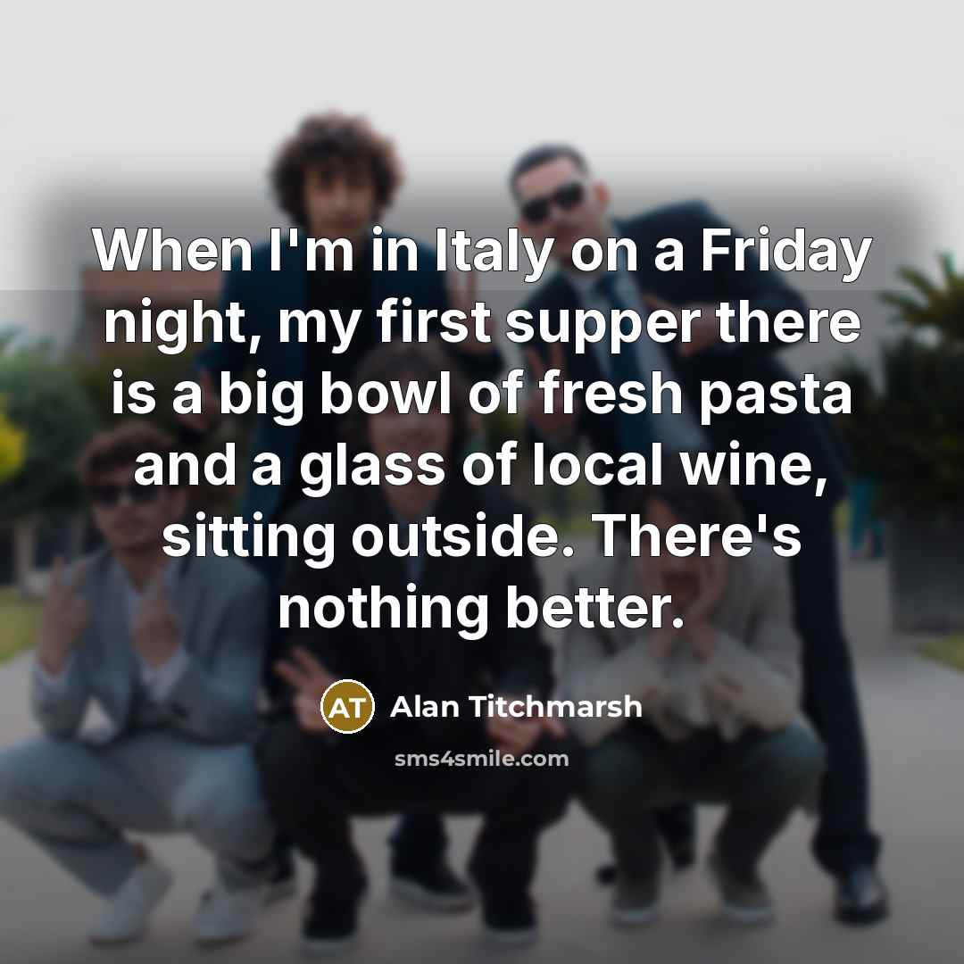 “When I'm in Italy on a Friday night, my first…” quote by Alan Titchmarsh