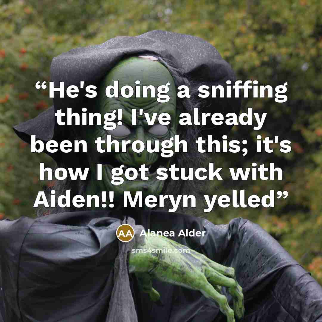 “He's doing a sniffing thing! I've already been through this; it's how I got stuck with Aiden!! Meryn yelled” quote by Alanea Alder