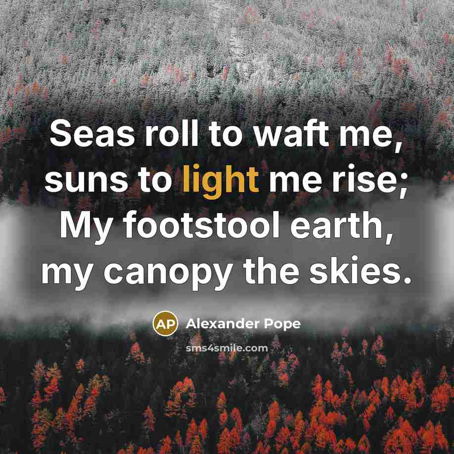 “Seas roll to waft me, suns to light me rise;…” quote by Alexander Pope