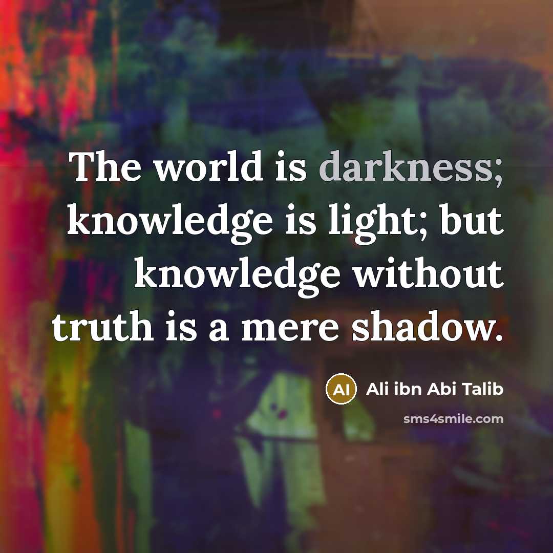 “The world is darkness; knowledge is light; but knowledge without…” quote by Ali ibn Abi Talib
