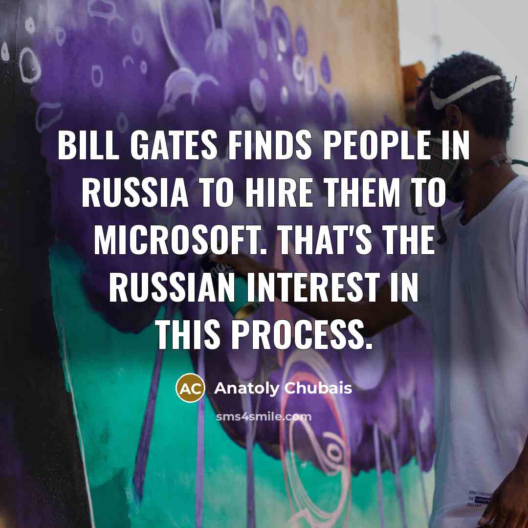 “Bill Gates finds people in Russia to hire them to…” quote by Anatoly Chubais