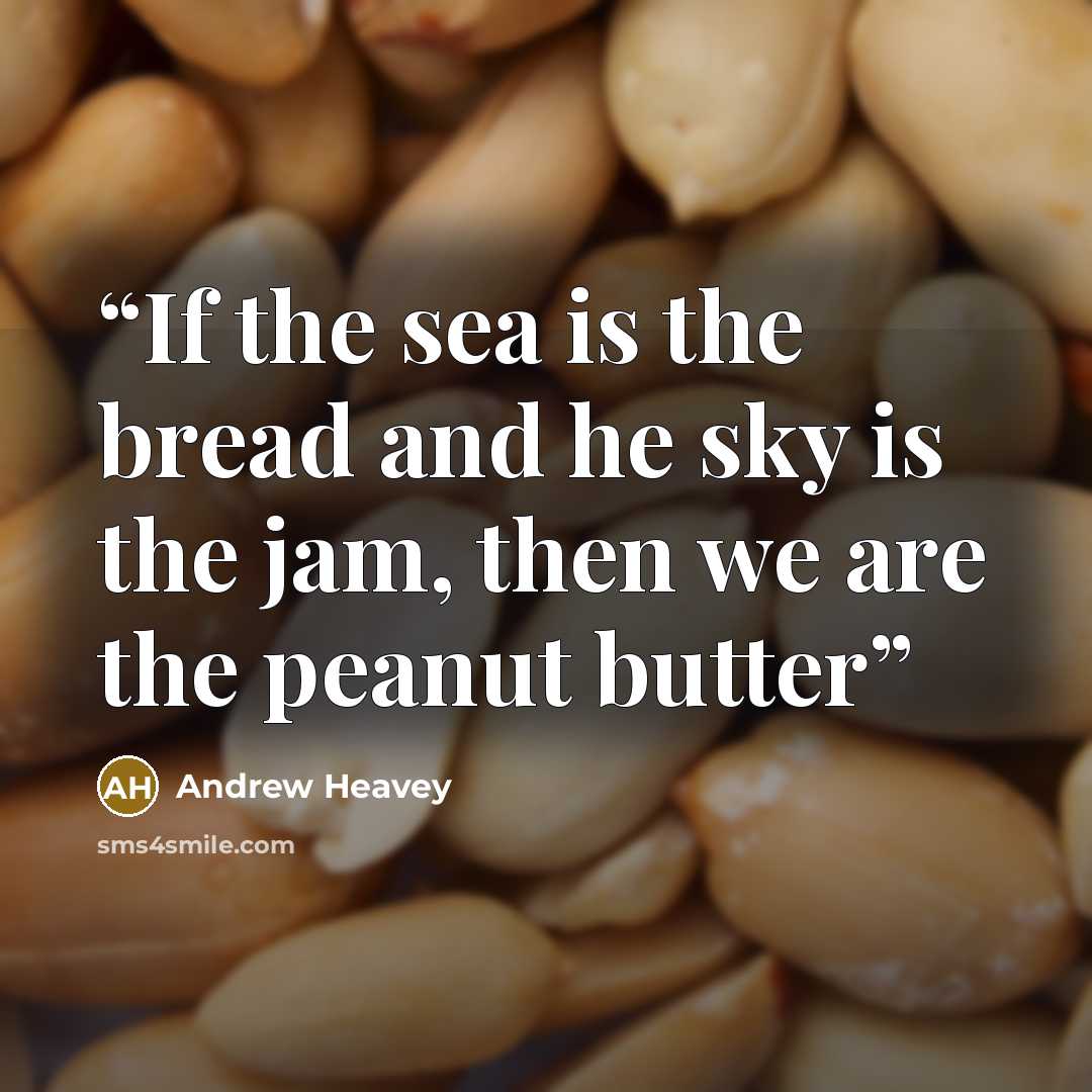 “If the sea is the bread and he sky is the jam, then we are the peanut butter” quote by Andrew Heavey