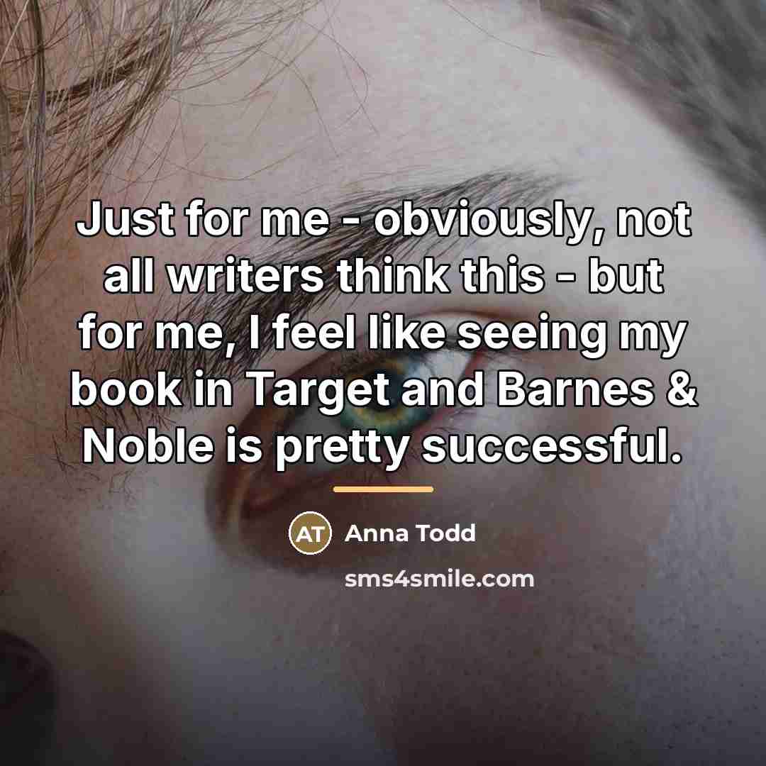 “Just for me - obviously, not all writers think this…” quote by Anna Todd