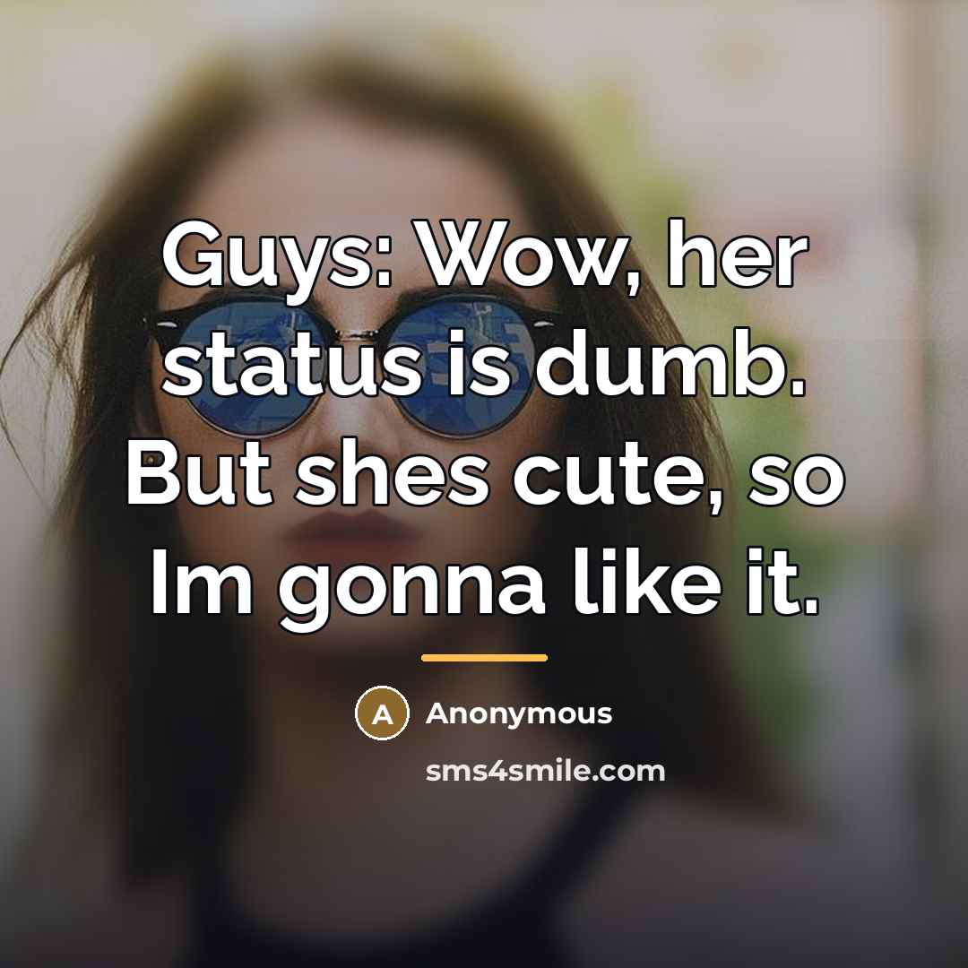 “Guys: Wow, her status is dumb. But shes cute, so…” quote by Anonymous