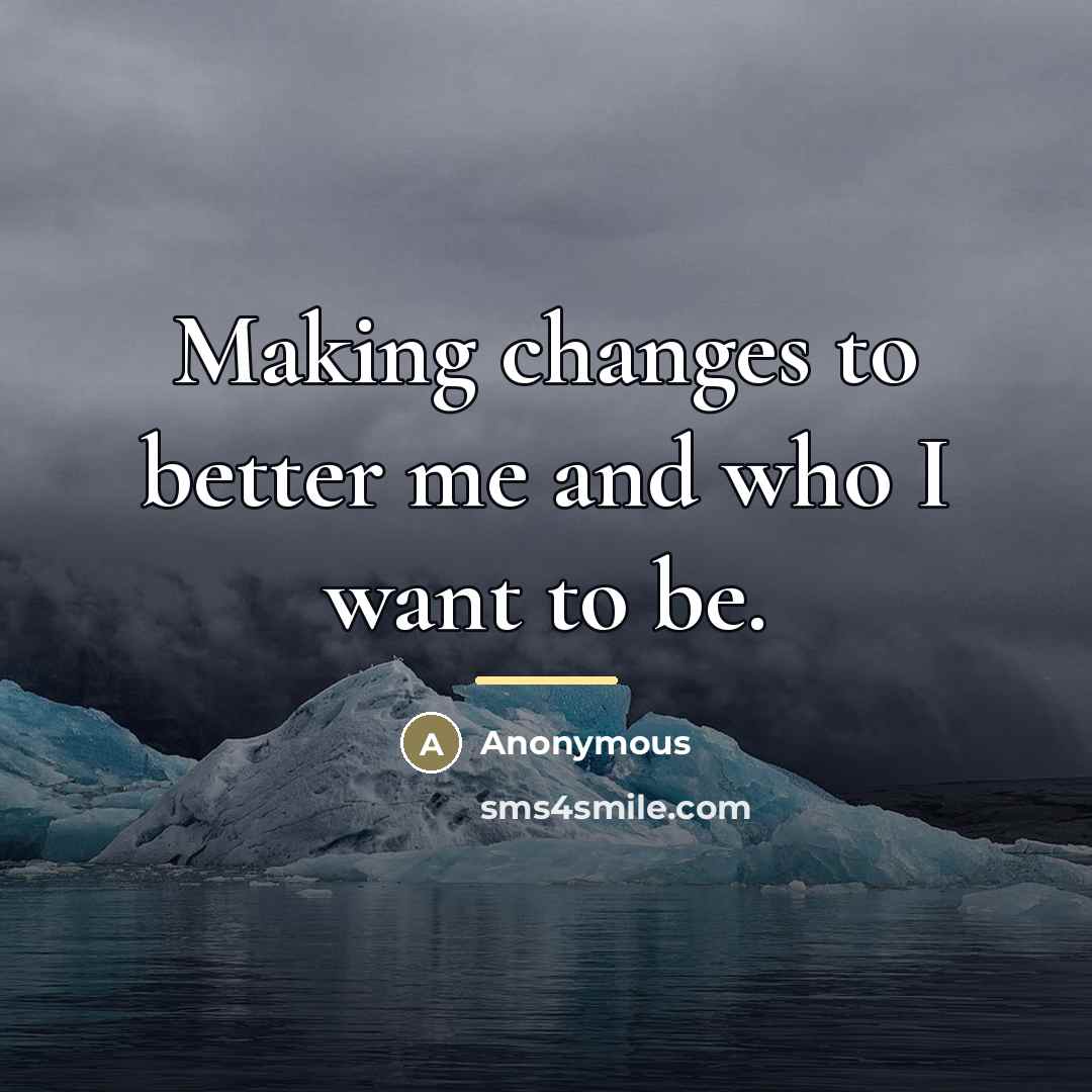 “Making changes to better me and who I want to…” quote by Anonymous