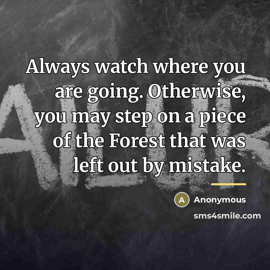 “Always watch where you are going. Otherwise, you may step…” quote by Anonymous