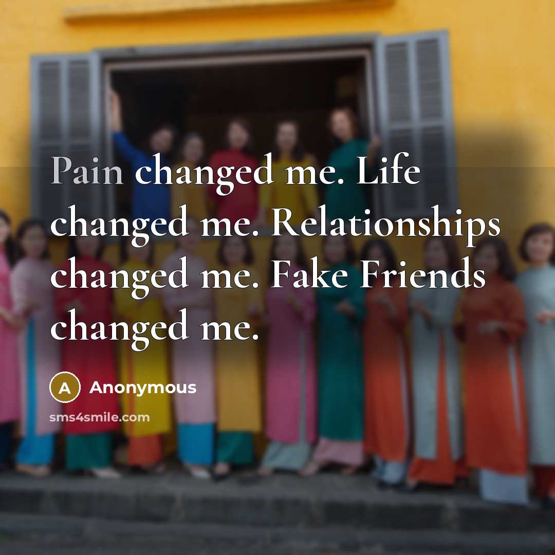 “Pain changed me. Life changed me. Relationships changed me. Fake…” quote by Anonymous