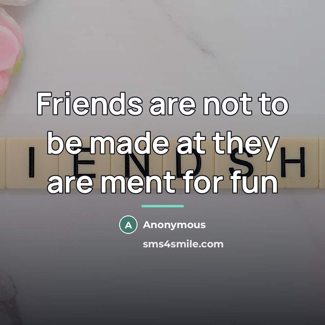 “Friends are not to be made at they are ment…” quote by Anonymous