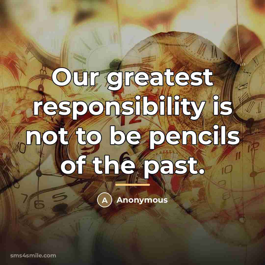 “Our greatest responsibility is not to be pencils of the…” quote by Anonymous