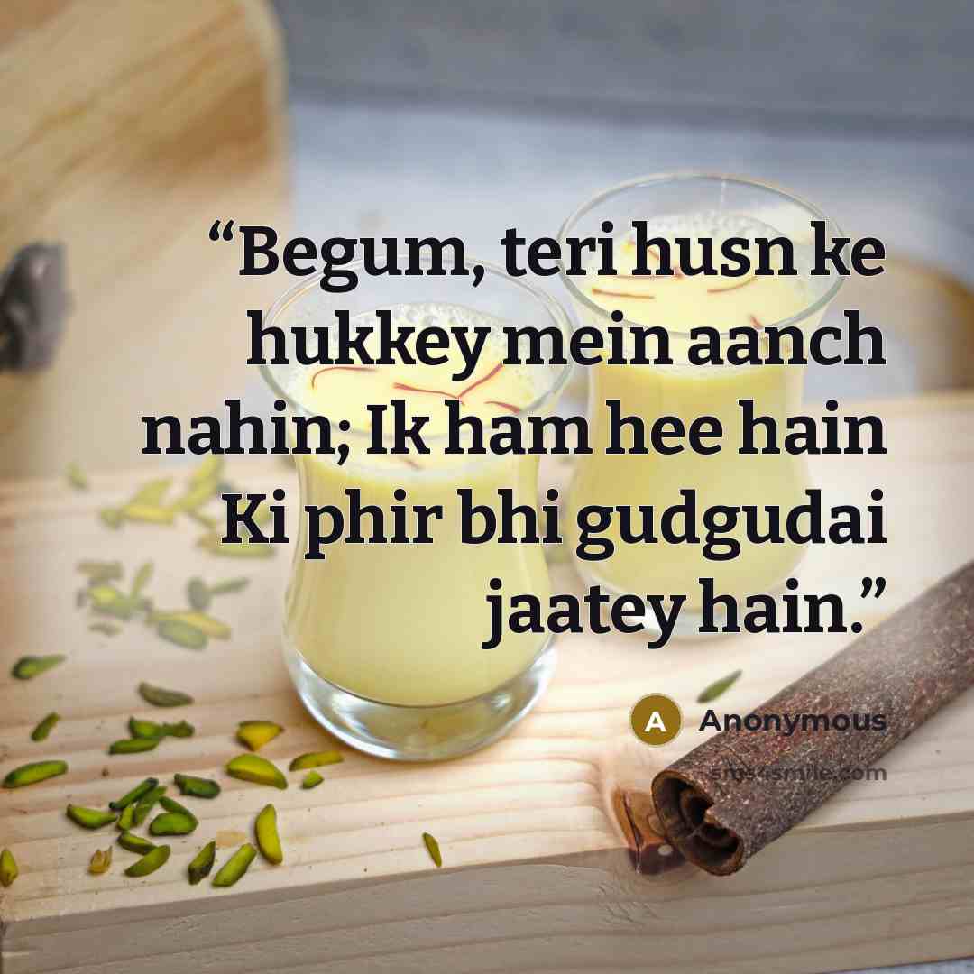 “Begum, teri husn ke hukkey mein aanch nahin; Ik ham hee hain Ki phir bhi gudgudai jaatey hain.” quote by Anonymous
