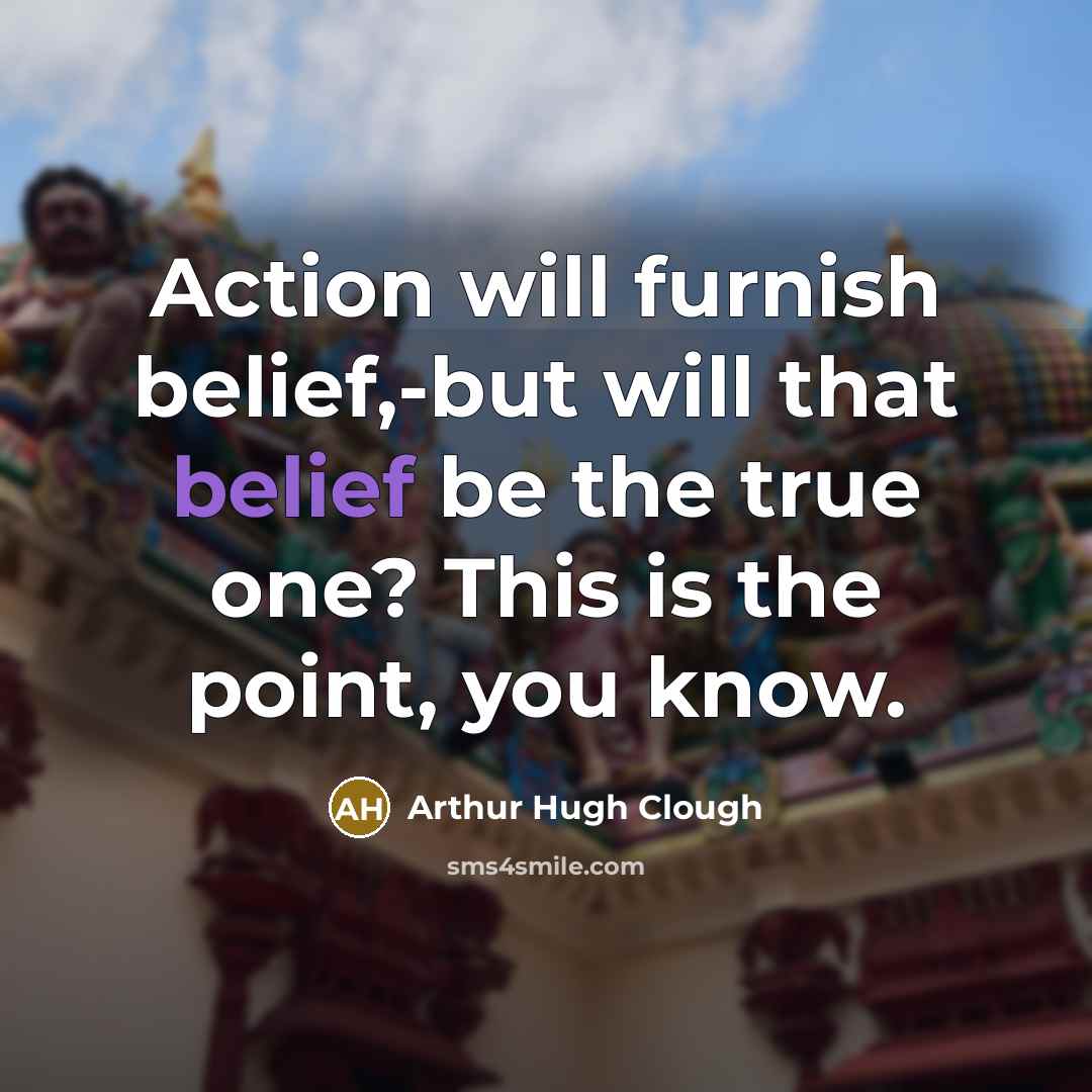 “Action will furnish belief,-but will that belief be the true…” quote by Arthur Hugh Clough