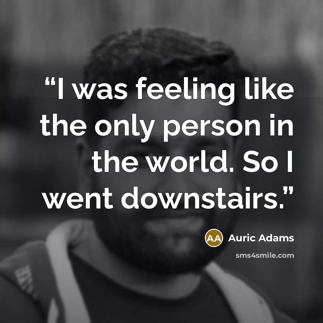 “I was feeling like the only person in the world. So I went downstairs.” quote by Auric Adams