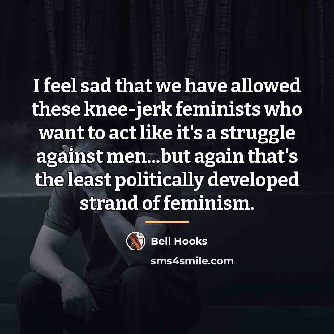 “I feel sad that we have allowed these knee-jerk feminists…” quote by Bell Hooks
