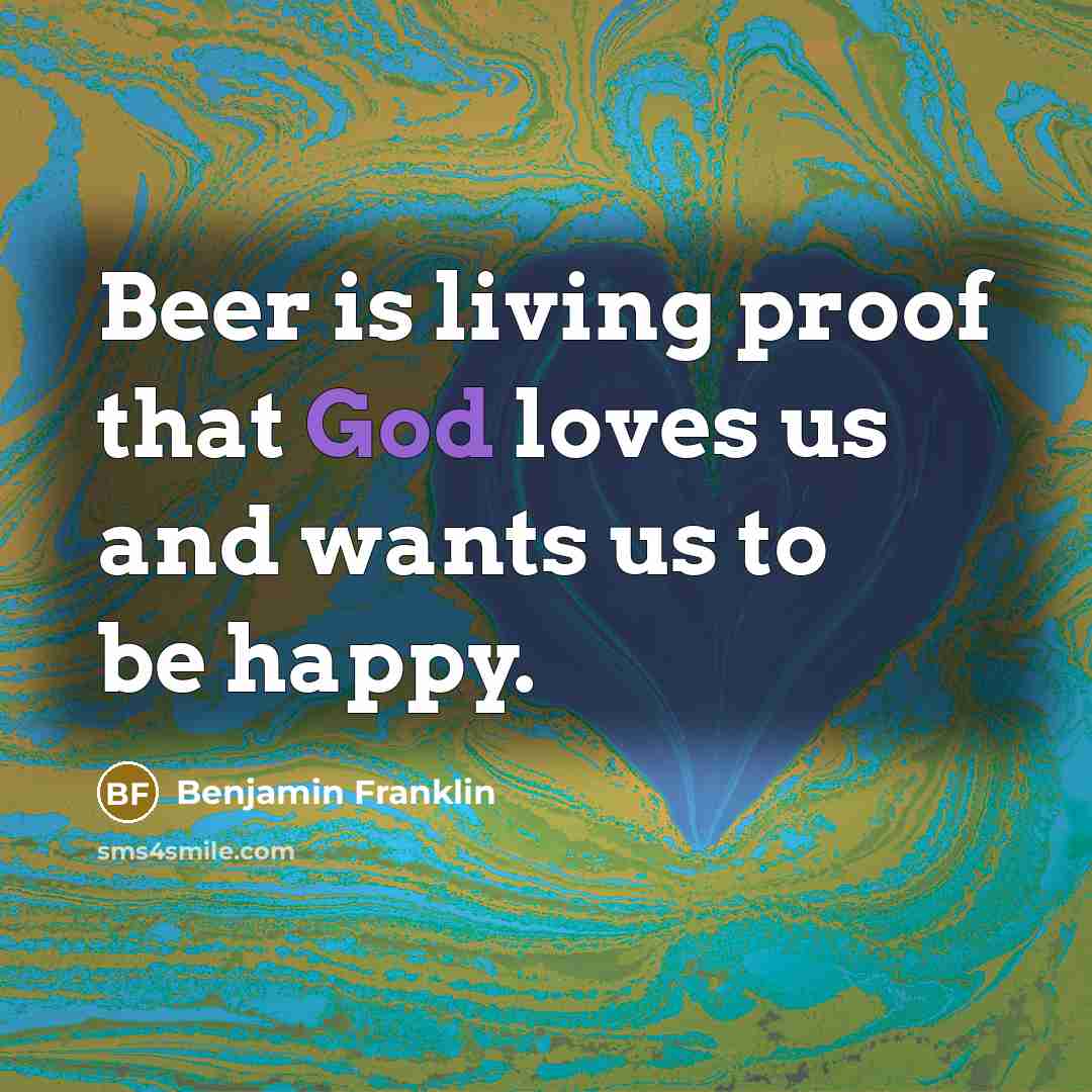 “Beer is living proof that God loves us and wants…” quote by Benjamin Franklin