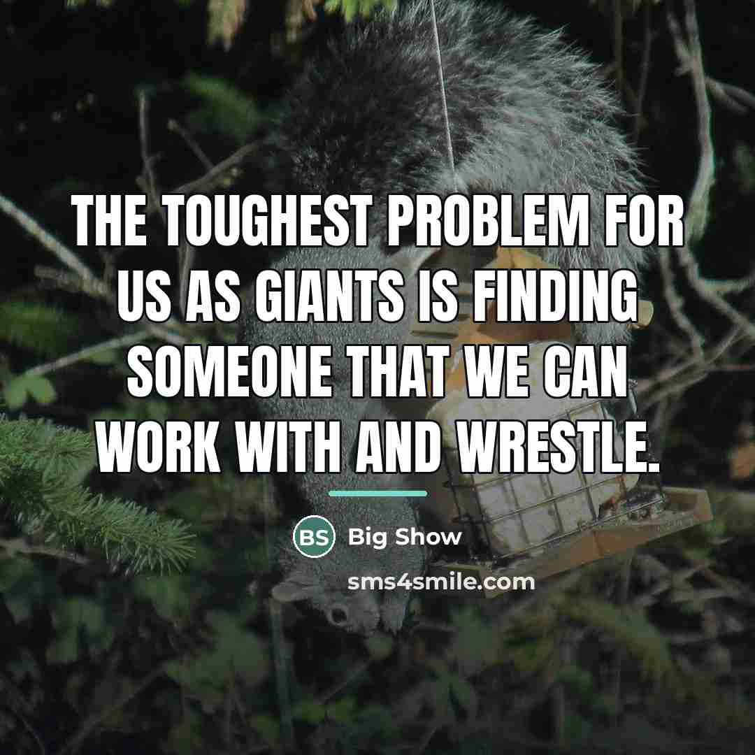 “The toughest problem for us as giants is finding someone…” quote by Big Show