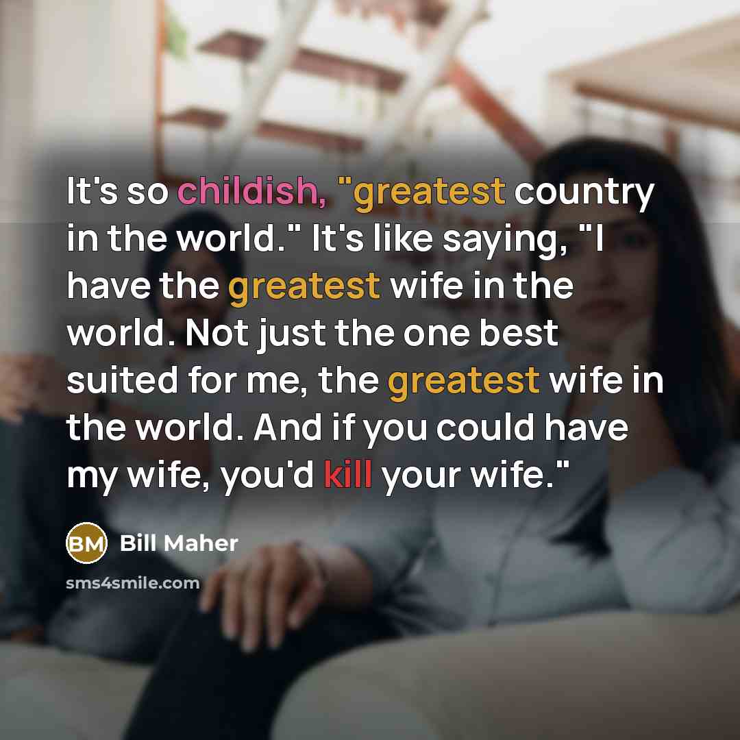 “It's so childish, "greatest country in the world." It's like…” quote by Bill Maher