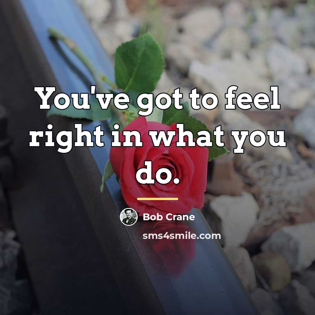 “You've got to feel right in what you do.…” quote by Bob Crane