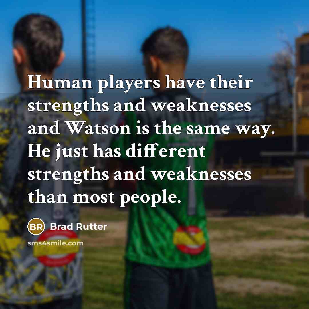 “Human players have their strengths and weaknesses and Watson is…” quote by Brad Rutter