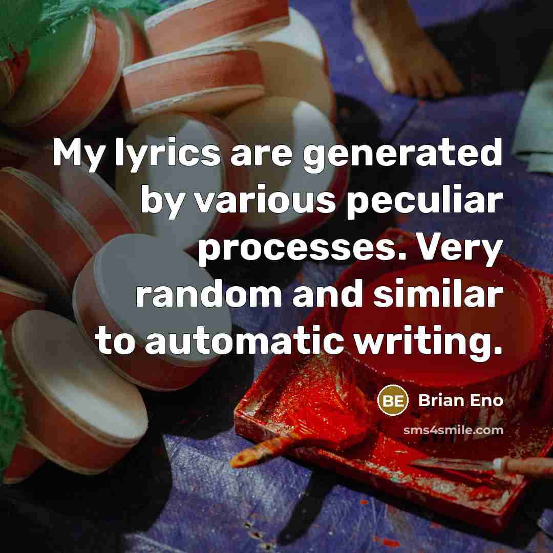 “My lyrics are generated by various peculiar processes. Very random…” quote by Brian Eno