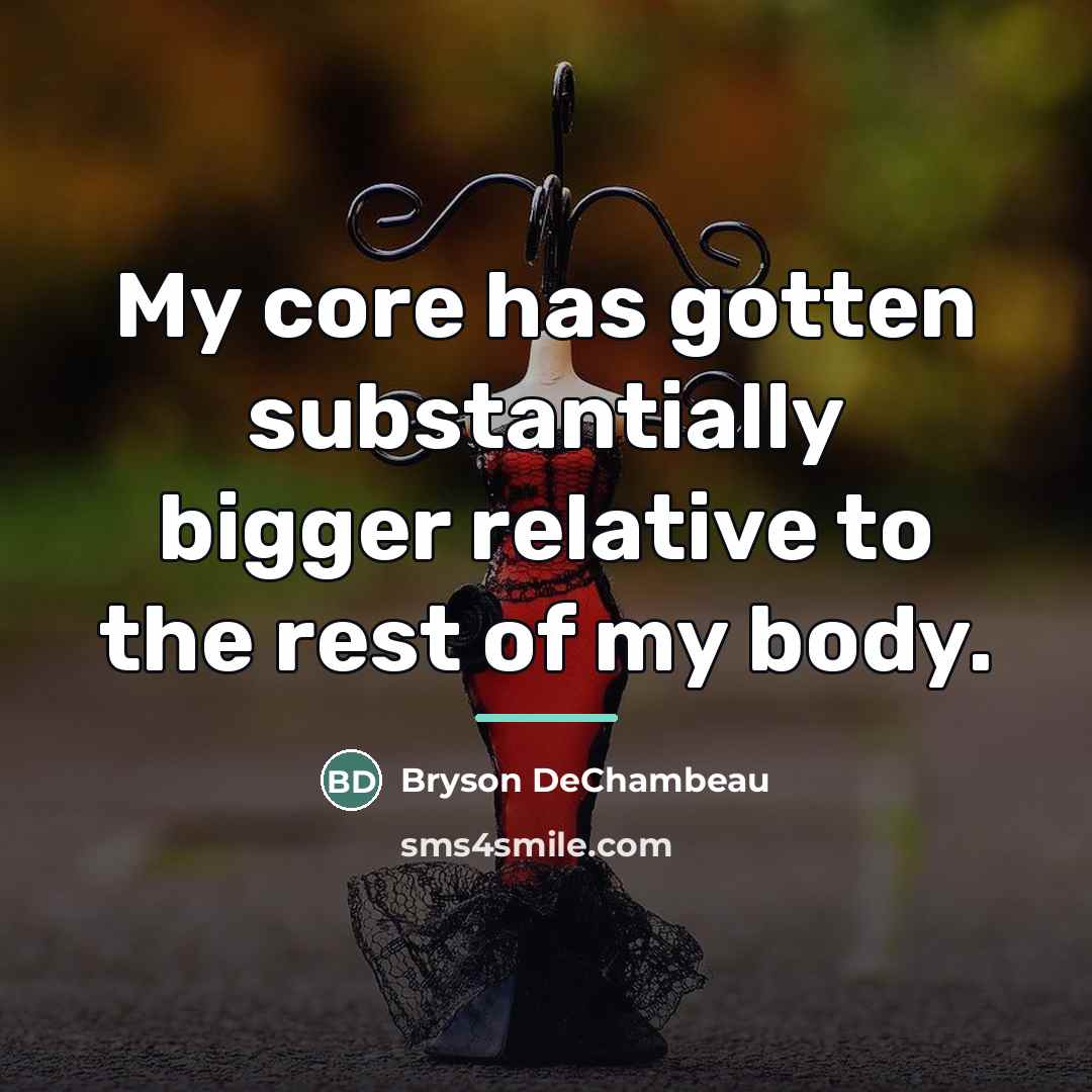 “My core has gotten substantially bigger relative to the rest…” quote by Bryson DeChambeau