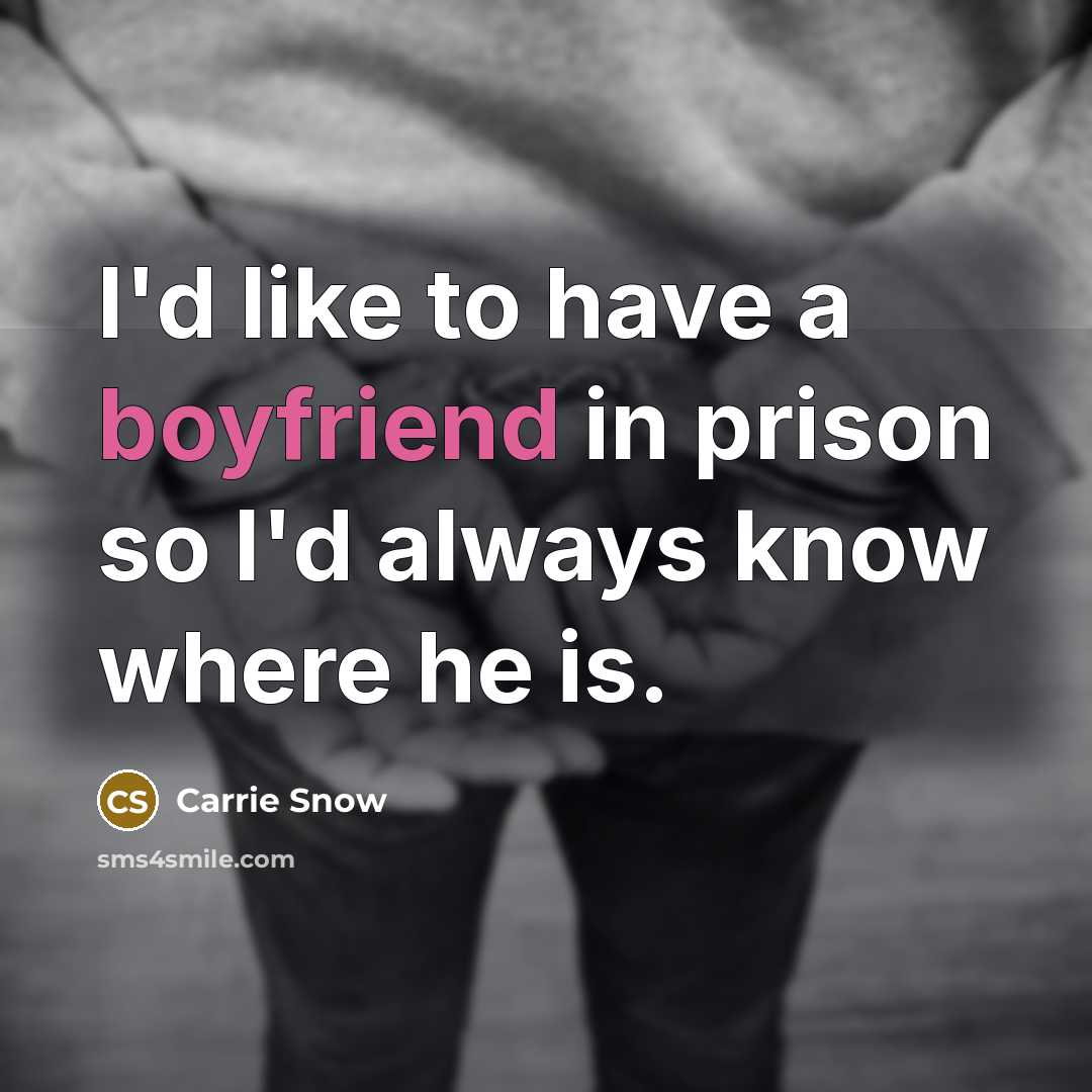 “I'd like to have a boyfriend in prison so I'd always know where he is.” quote by Carrie Snow