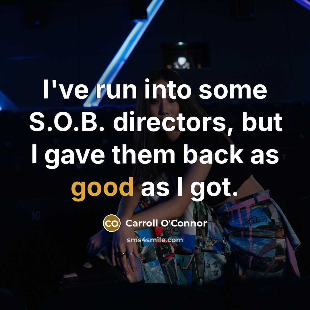 “I've run into some S.O.B. directors, but I gave them…” quote by Carroll O'Connor