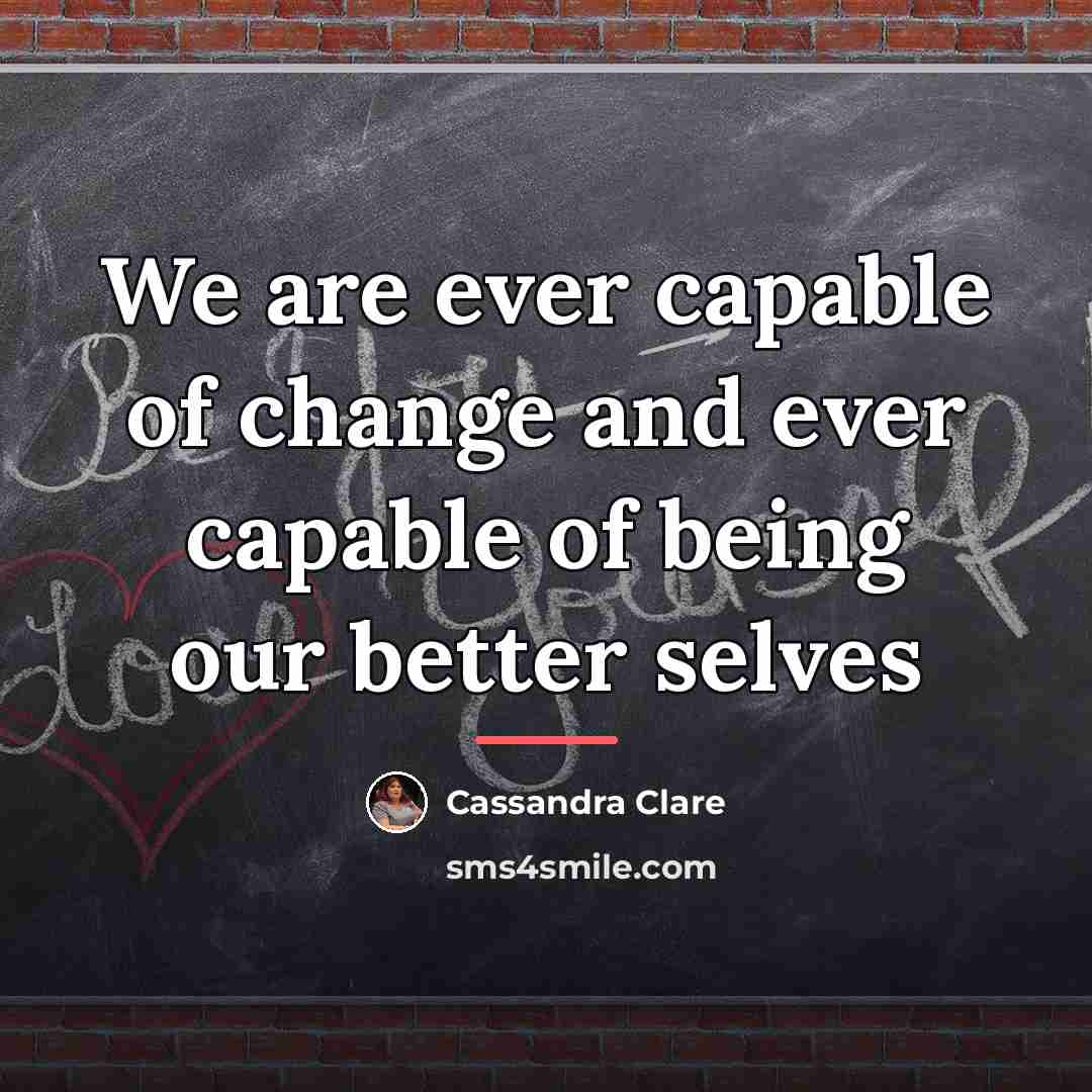 “We are ever capable of change and ever capable of…” quote by Cassandra Clare