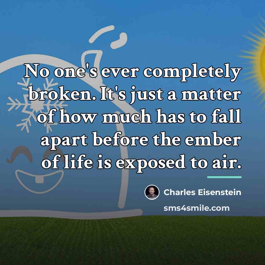 “No one's ever completely broken. It's just a matter of…” quote by Charles Eisenstein