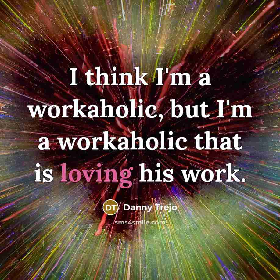 “I think I'm a workaholic, but I'm a workaholic that…” quote by Danny Trejo