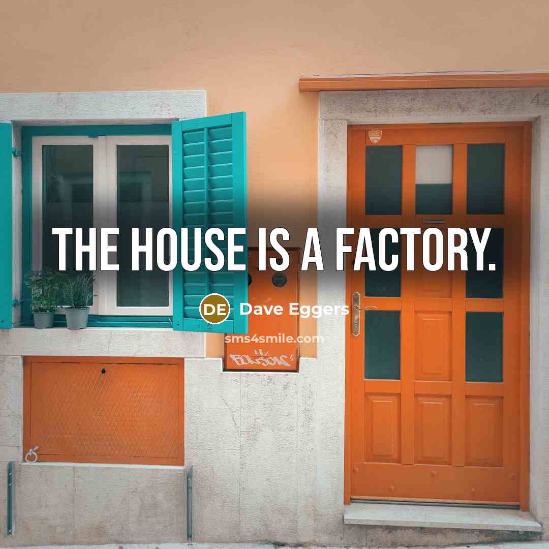 “The house is a factory.…” quote by Dave Eggers