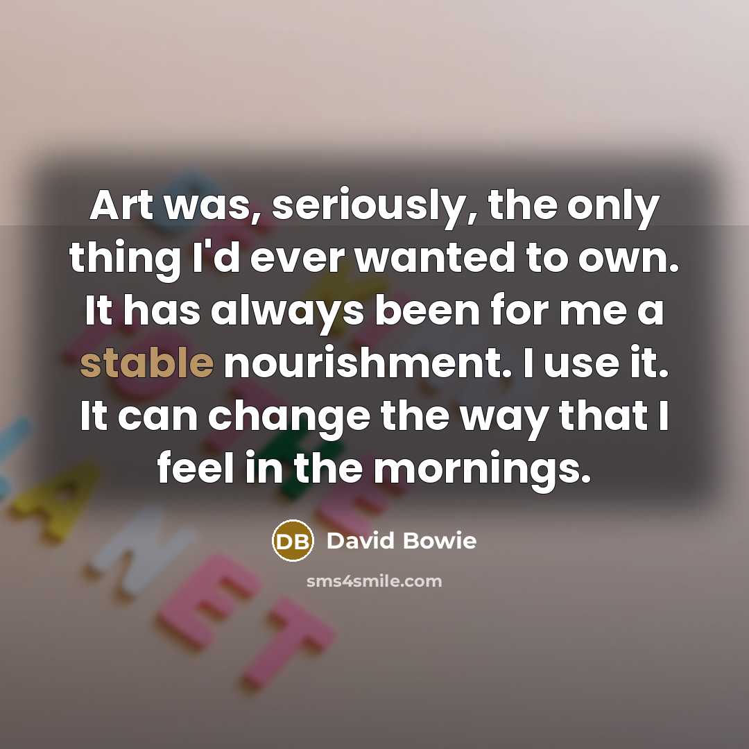 “Art was, seriously, the only thing I'd ever wanted to…” quote by David Bowie