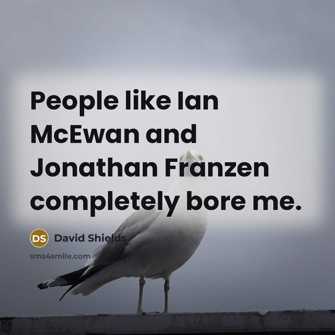 “People like Ian McEwan and Jonathan Franzen completely bore me.…” quote by David Shields
