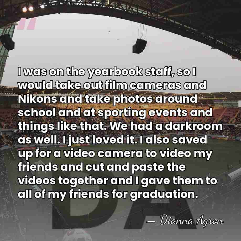 I was on the yearbook staff, so I would take out film&hellip; - Dianna Agron