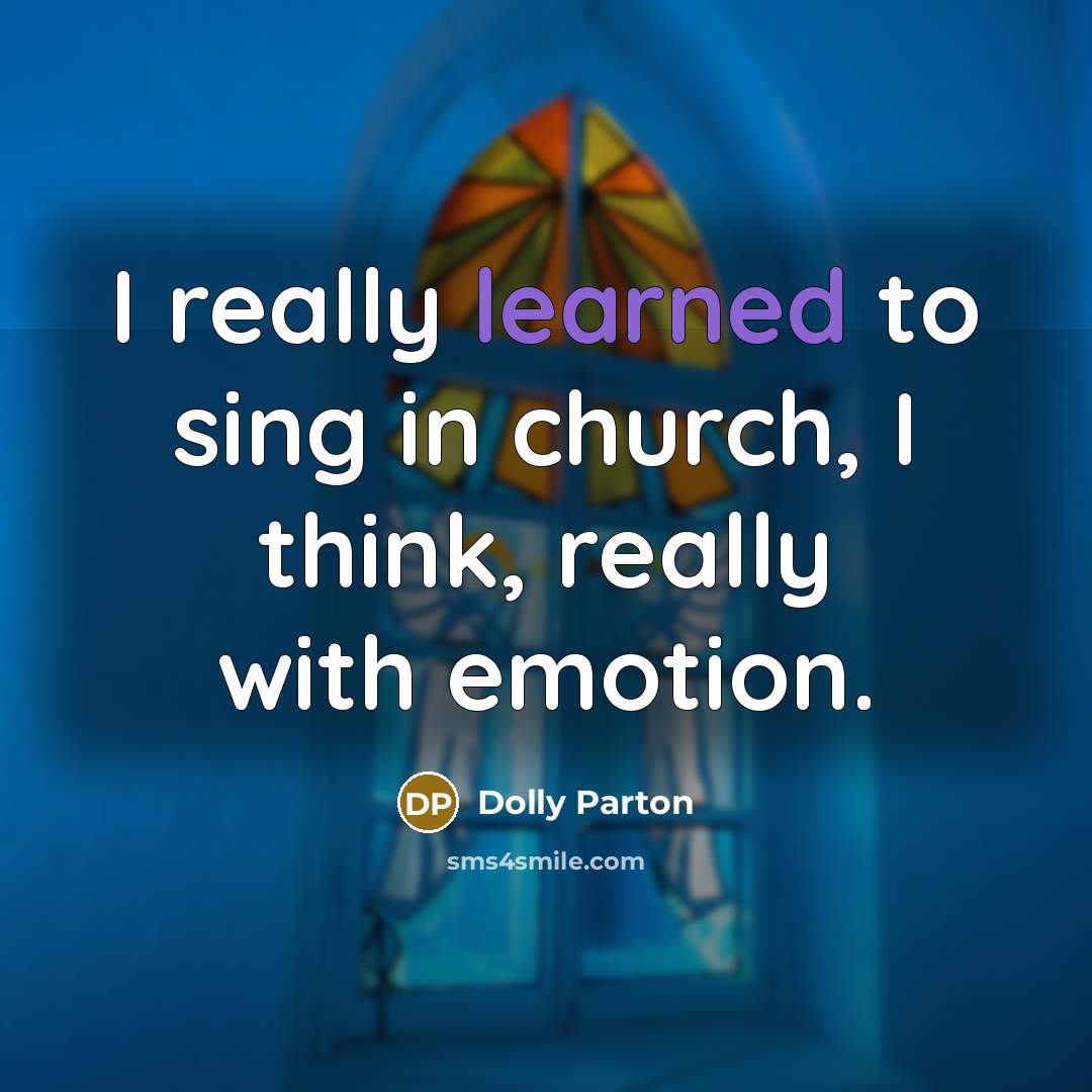 “I really learned to sing in church, I think, really…” quote by Dolly Parton