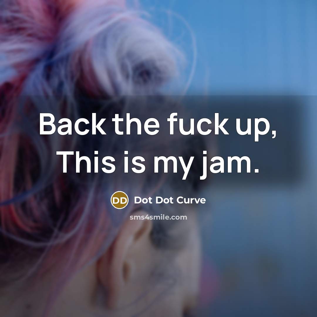 “Back the fuck up, This is my jam.…” quote by Dot Dot Curve