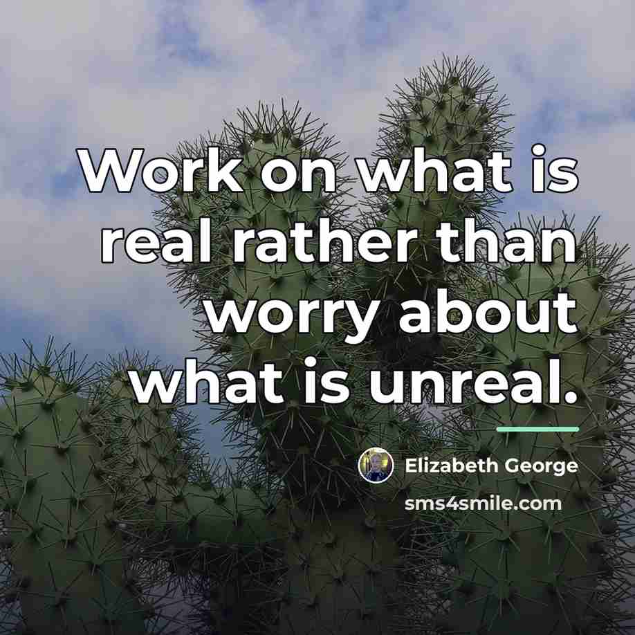 “Work on what is real rather than worry about what…” quote by Elizabeth George