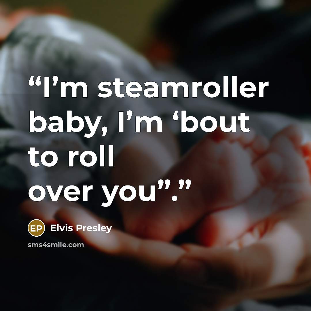 “I’m steamroller baby, I’m ‘bout to roll over you”.” quote by Elvis Presley