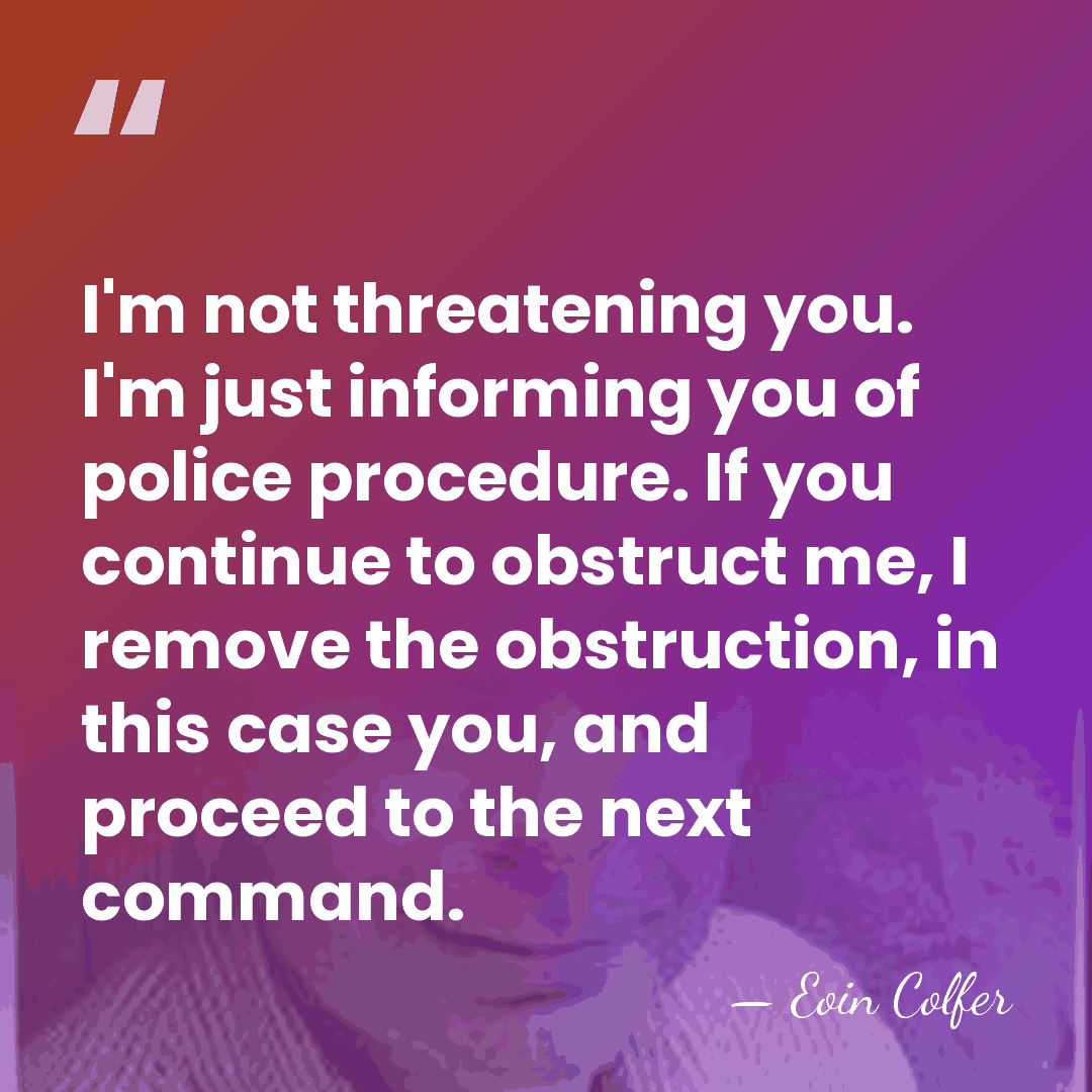 I'm not threatening you. I'm just informing you of police procedure. If&hellip; - Eoin Colfer