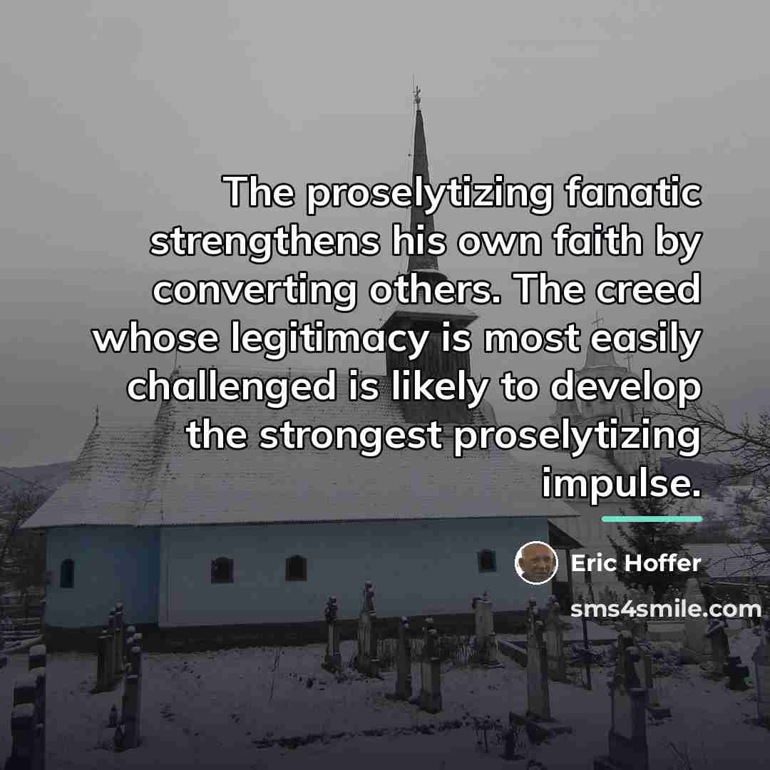 “The proselytizing fanatic strengthens his own faith by converting others.…” quote by Eric Hoffer