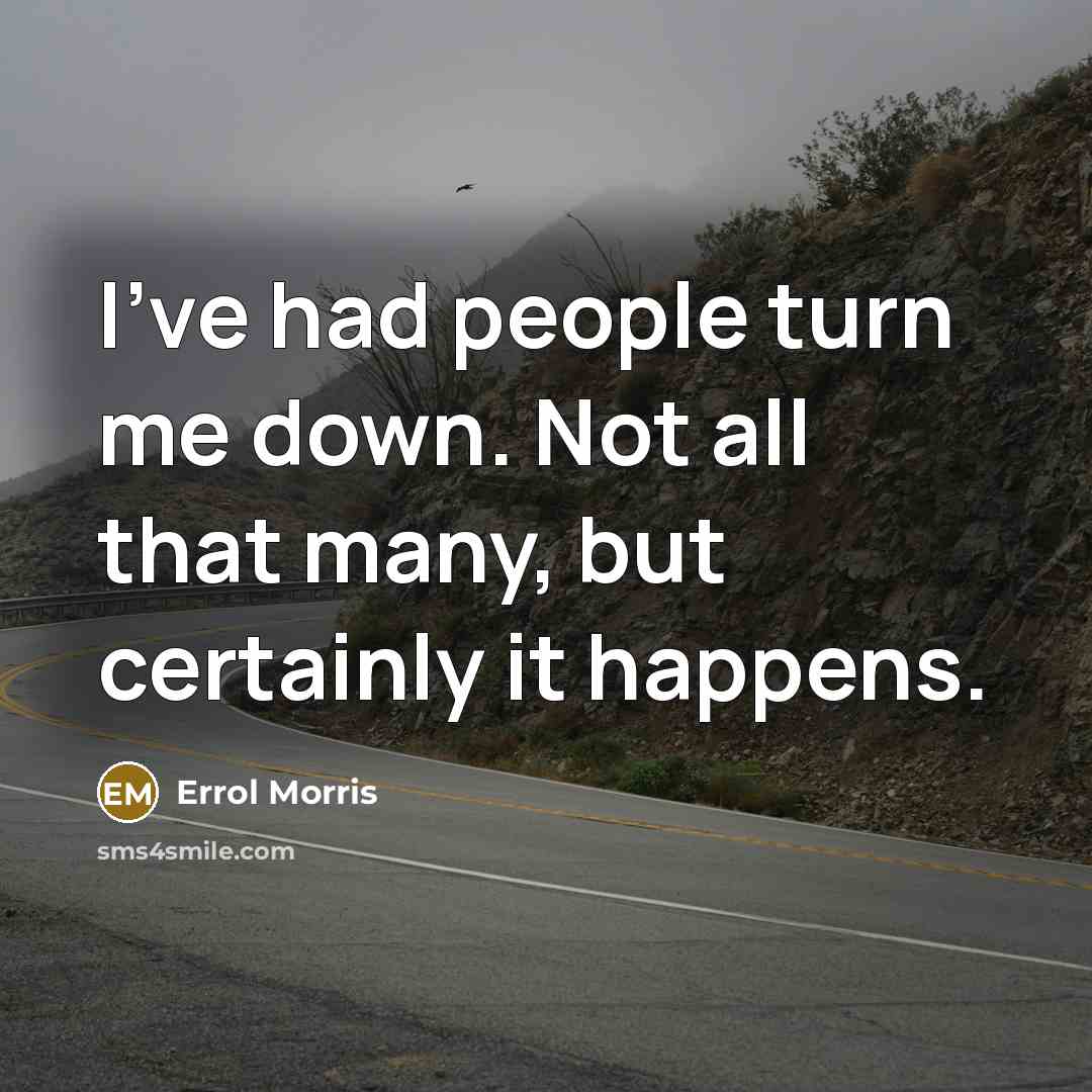 “I've had people turn me down. Not all that many, but certainly it happens.” quote by Errol Morris