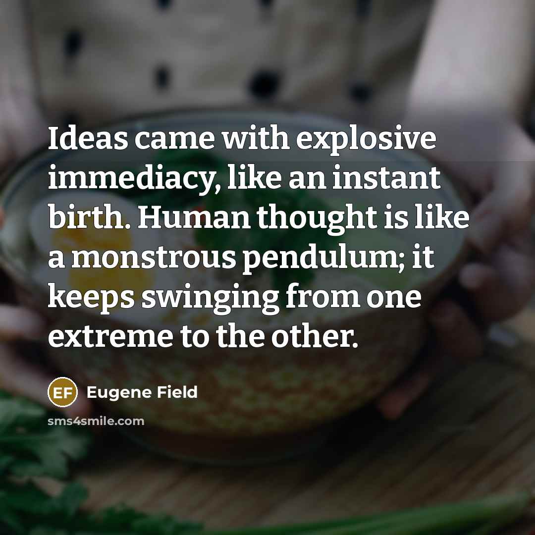 “Ideas came with explosive immediacy, like an instant birth. Human…” quote by Eugene Field