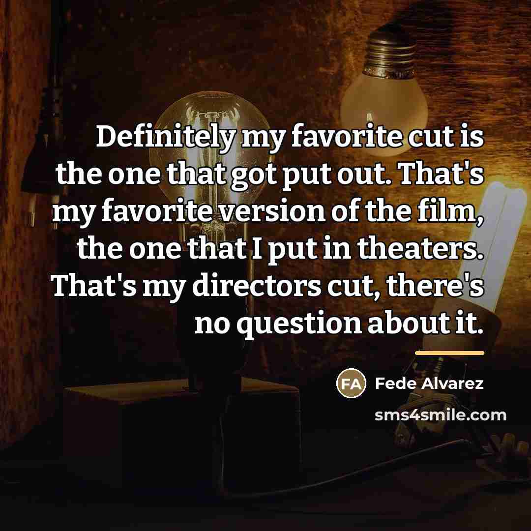 “Definitely my favorite cut is the one that got put…” quote by Fede Alvarez