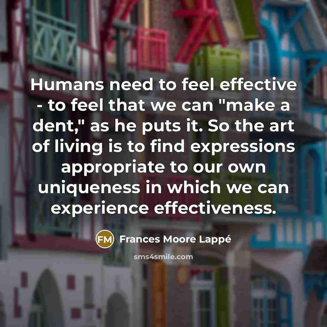 “Humans need to feel effective - to feel that we…” quote by Frances Moore Lappé